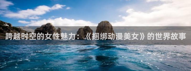 omofun传送门入口：跨越时空的女性魅力：《捆绑动漫美女》的世界故事