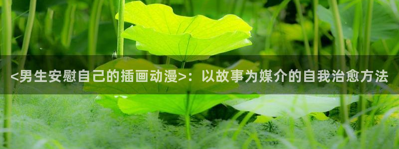 omofun官网下载入口最新：<男生安慰自己的插画动漫>：以故事为媒介的自我治愈方法