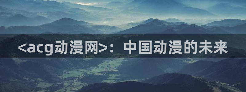 omofun在线：<acg动漫网>：中国动漫的未来