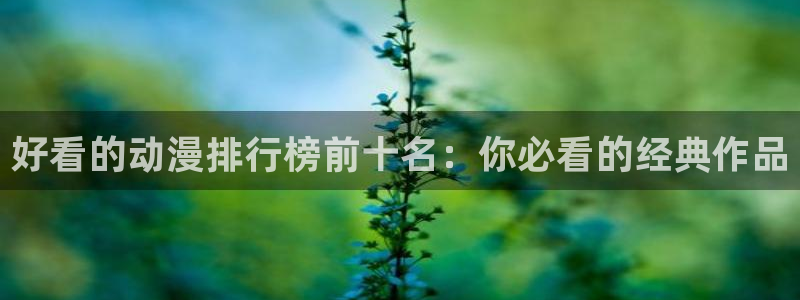 omofun最新下载：好看的动漫排行榜前十名：你必看的经典作品