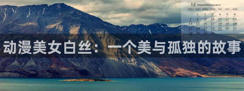 omofun官网入口下载：动漫美女白丝：一个美与孤独的故事