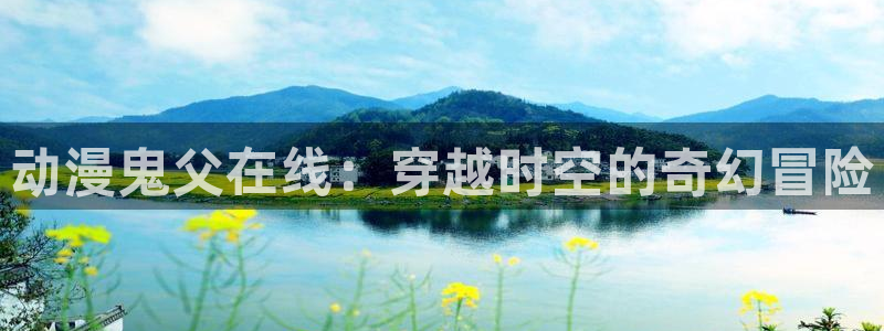 omofun免费下载：动漫鬼父在线：穿越时空的奇幻冒险