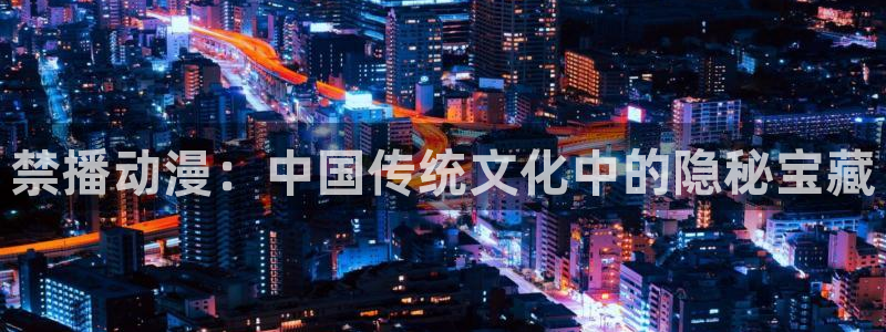 omofun最新下载：禁播动漫：中国传统文化中的隐秘宝藏