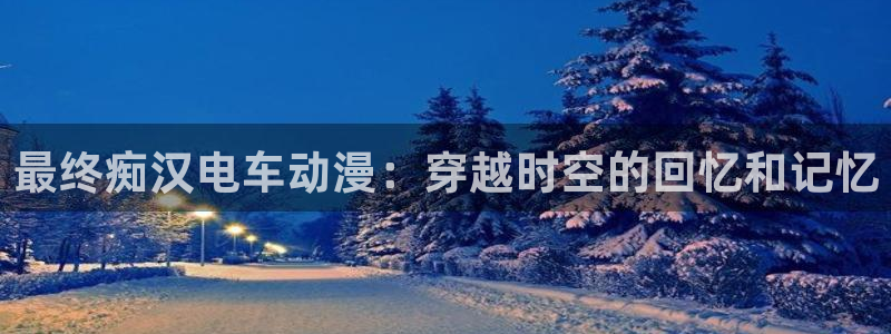 http://omofun：最终痴汉电车动漫：穿越时空的回忆和记忆