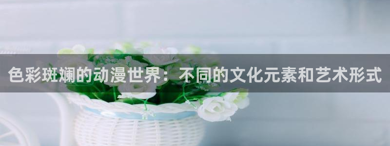 omofun下载官网入口：色彩斑斓的动漫世界：不同的文化元素和艺术形式