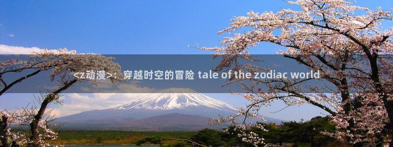 新版omofun下载：<z动漫>：穿越时空的冒险 tale of the zodiac world
