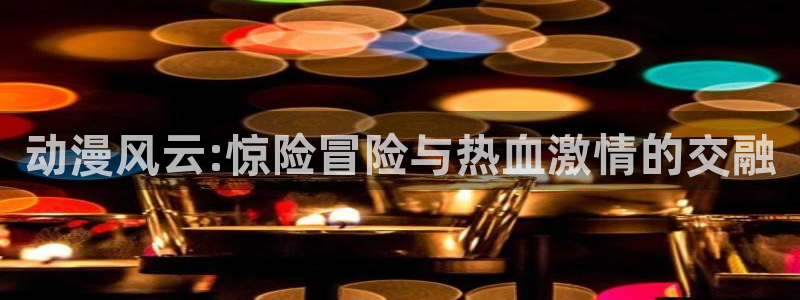 omofun免签：动漫风云:惊险冒险与热血激情的交融