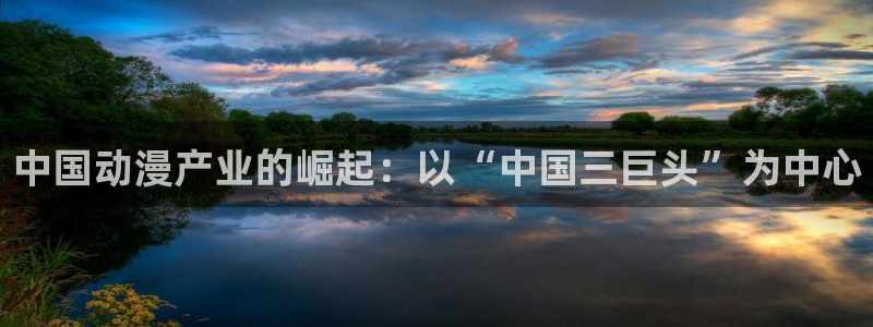 omofun.2xyz：中国动漫产业的崛起：以“中国三巨头”为中心