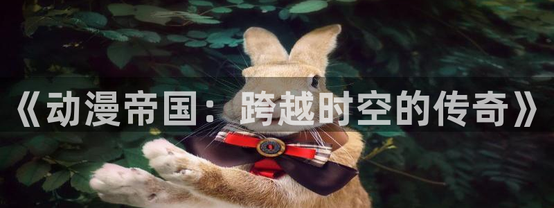 omofun\\：《动漫帝国：跨越时空的传奇》