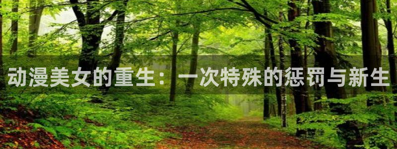 omofun动漫旧版本：动漫美女的重生：一次特殊的惩罚与新生