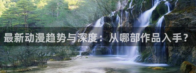 omofun动漫软件：最新动漫趋势与深度：从哪部作品入手？