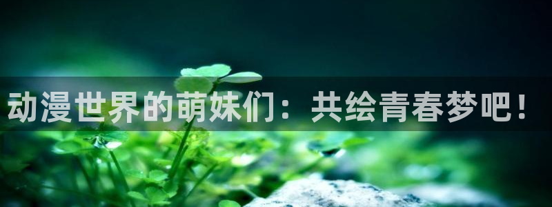 女神降临omofun动漫：动漫世界的萌妹们：共绘青春梦吧！