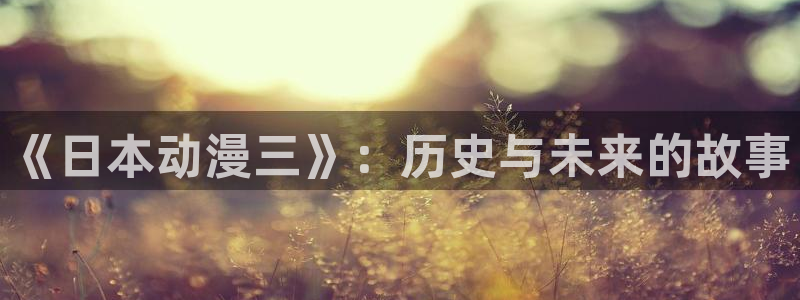 omofun官方下载：《日本动漫三》：历史与未来的故事