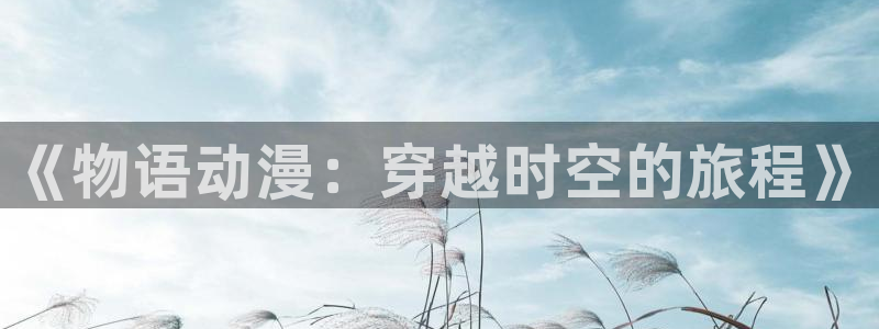 omofun全新：《物语动漫：穿越时空的旅程》