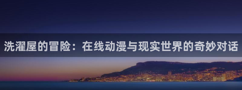 omofun下载入口：洗濯屋的冒险：在线动漫与现实世界的奇妙对话