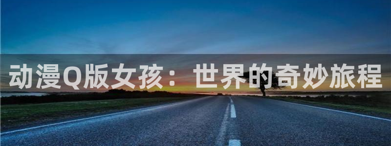 omofun最新：动漫Q版女孩：世界的奇妙旅程
