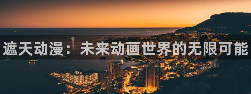 omofun动漫下载最新：遮天动漫：未来动画世界的无限可能