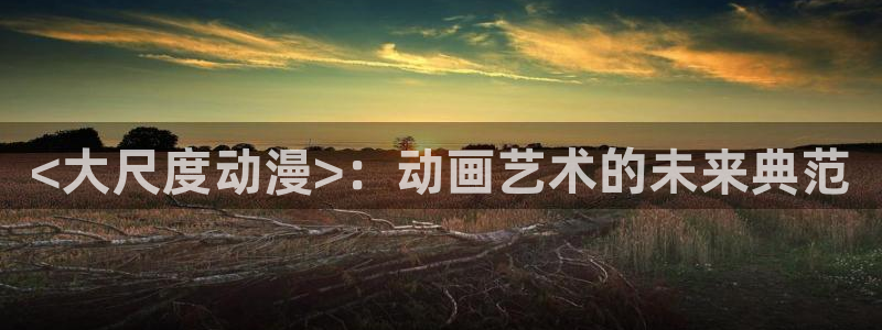 o站(omofun)官网：<大尺度动漫>：动画艺术的未来典范